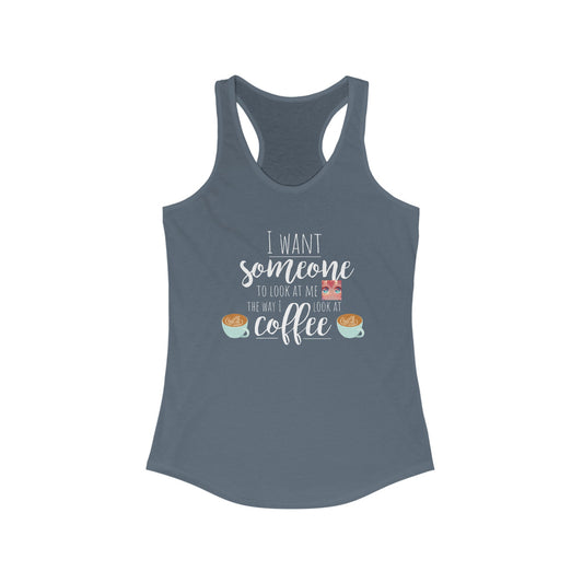 I want someone to look at me Like I look at coffee Women's Ideal Racerback Tank