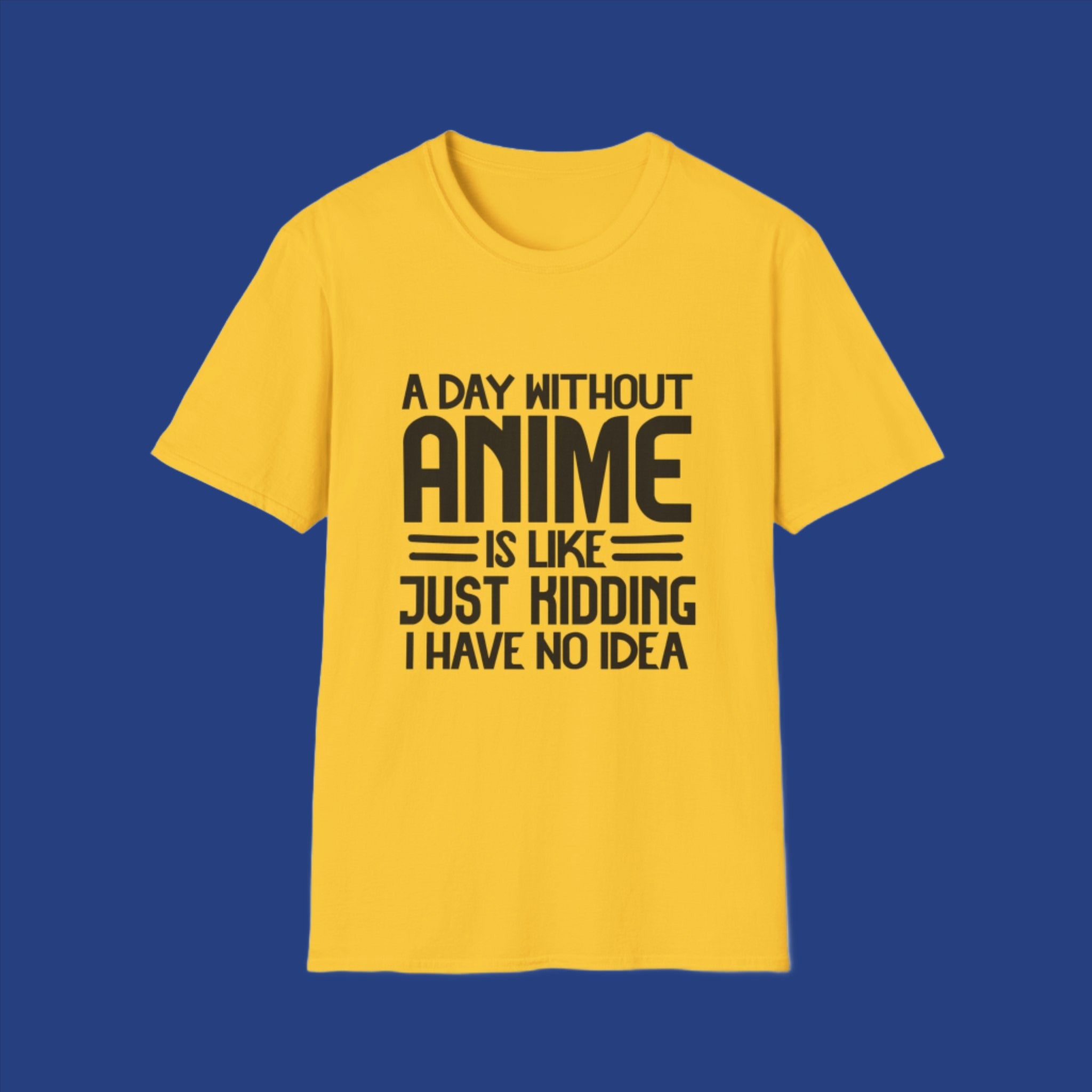 A Day without Anime Is like, Just Kidding I have No Idea T Shirt